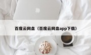 百度云网盘（百度云网盘app下载）