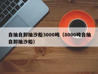 自抽自卸抽沙船3000吨（8000吨自抽自卸抽沙船）