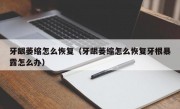 牙龈萎缩怎么恢复（牙龈萎缩怎么恢复牙根暴露怎么办）