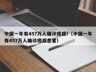 中国一年有457万人确诊癌症!（中国一年有457万人确诊癌症患者）