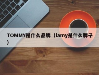 TOMMY是什么品牌（lamy是什么牌子）