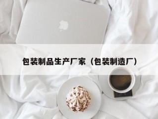 包装制品生产厂家（包装制造厂）