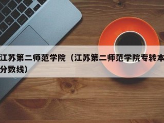 江苏第二师范学院（江苏第二师范学院专转本分数线）