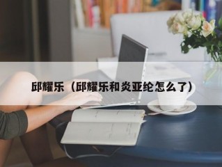 邱耀乐（邱耀乐和炎亚纶怎么了）