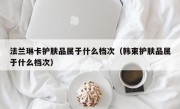 法兰琳卡护肤品属于什么档次（韩束护肤品属于什么档次）