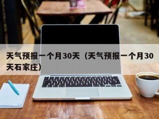 天气预报一个月30天（天气预报一个月30天石家庄）