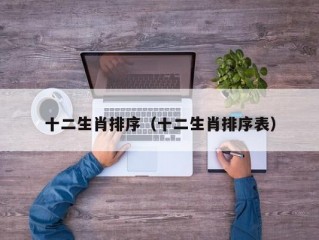 十二生肖排序（十二生肖排序表）