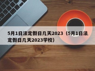 5月1日法定假日几天2023（5月1日法定假日几天2023学校）