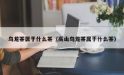 乌龙茶属于什么茶（高山乌龙茶属于什么茶）