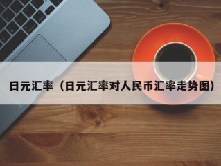 日元汇率（日元汇率对人民币汇率走势图）