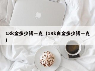 18k金多少钱一克（18k白金多少钱一克）