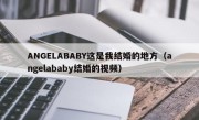 ANGELABABY这是我结婚的地方（angelababy结婚的视频）