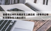 省委书记带队出国会见三国总统（省委书记带队出国会见三国总统0）