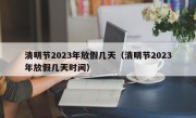 清明节2023年放假几天（清明节2023年放假几天时间）