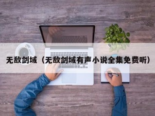 无敌剑域（无敌剑域有声小说全集免费听）