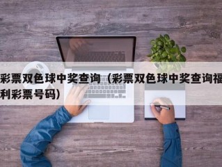 彩票双色球中奖查询（彩票双色球中奖查询福利彩票号码）