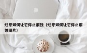 蛀牙如何让它停止腐蚀（蛀牙如何让它停止腐蚀图片）