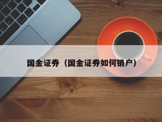 国金证券（国金证券如何销户）