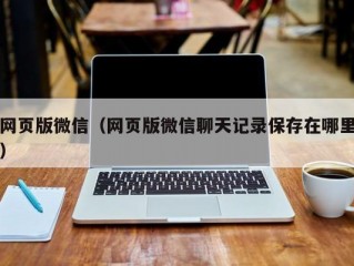 网页版微信（网页版微信聊天记录保存在哪里）