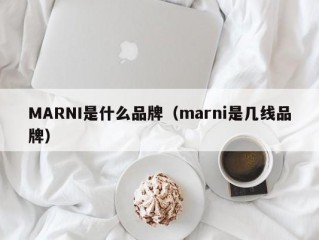 MARNI是什么品牌（marni是几线品牌）