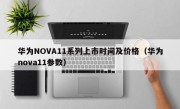 华为NOVA11系列上市时间及价格（华为nova11参数）