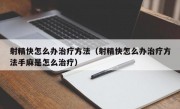 射精快怎么办治疗方法（射精快怎么办治疗方法手麻是怎么治疗）