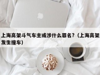 上海高架斗气车主或涉什么罪名?（上海高架发生撞车）