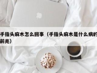 手指头麻木怎么回事（手指头麻木是什么病的前兆）