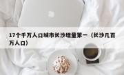 17个千万人口城市长沙增量第一（长沙几百万人口）