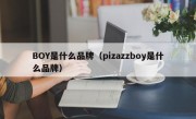 BOY是什么品牌（pizazzboy是什么品牌）