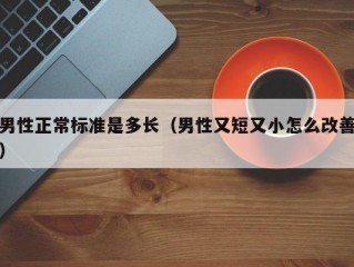 男性正常标准是多长（男性又短又小怎么改善）