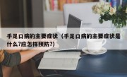 手足口病的主要症状（手足口病的主要症状是什么?应怎样预防?）