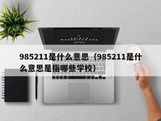 985211是什么意思（985211是什么意思是指哪些学校）