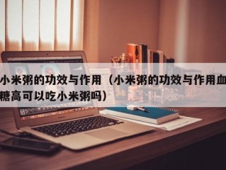 小米粥的功效与作用（小米粥的功效与作用血糖高可以吃小米粥吗）