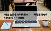 7月起全国电动车新规来了（7月起全国电动车新规来了丶埭贵起）