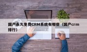 国产永久免费CRM系统有哪些（国产crm排行）