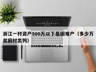 浙江一村资产500万以下是困难户（多少万贫困村出列）