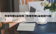 哔哩哔哩b站官网（哔哩哔哩b站官网TV版）