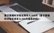 妻子离婚时才知丈夫年入300万（妻子离婚时才知丈夫年入300万是真的吗）