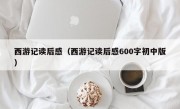 西游记读后感（西游记读后感600字初中版）