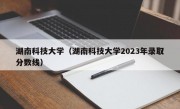 湖南科技大学（湖南科技大学2023年录取分数线）