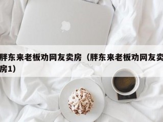 胖东来老板劝网友卖房（胖东来老板劝网友卖房1）