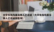 大学生掏鸟案当事人已出狱（大学生掏鸟案当事人已出狱双色球）