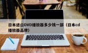 日本进口DVD播放器多少钱一部（日本cd播放器品牌）