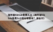 海外版tiktok免费入口（海外版tiktok免费入口地址哪里有?  安全付）