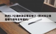 荆州1.7亿建的关公像去哪了（荆州关公像是哪个领导主导建的）