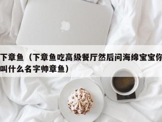 下章鱼（下章鱼吃高级餐厅然后问海绵宝宝你叫什么名字帅章鱼）