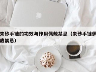 朱砂手链的功效与作用佩戴禁忌（朱砂手链佩戴禁忌）