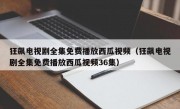 狂飙电视剧全集免费播放西瓜视频（狂飙电视剧全集免费播放西瓜视频36集）