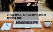 vivo游戏中心（vivo游戏中心怎么改绑定手机账号）